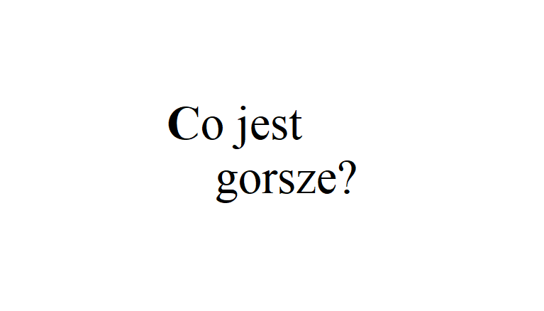 Co jest gorsze?