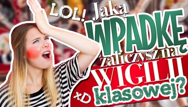 Jaką wtopę zaliczysz na wigilii klasowej?