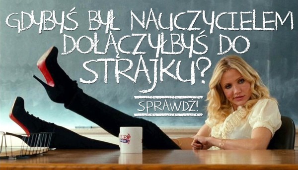 Czy gdybyś był nauczycielem, przyłączyłbyś się do strajku?