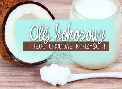 URODOWE KORZYŚCI OLEJU KOKOSOWEGO! JAK, GDZIE I DO CZEGO GO UŻYWAĆ?