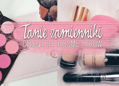 TANIE ZAMIENNIKI DROGICH KOSMETYKÓW!