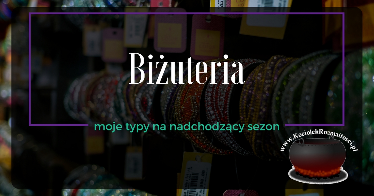 W szafie: Biżuteria najlepszym przyjacielem kobiety ~ Kociołek rozmaitości