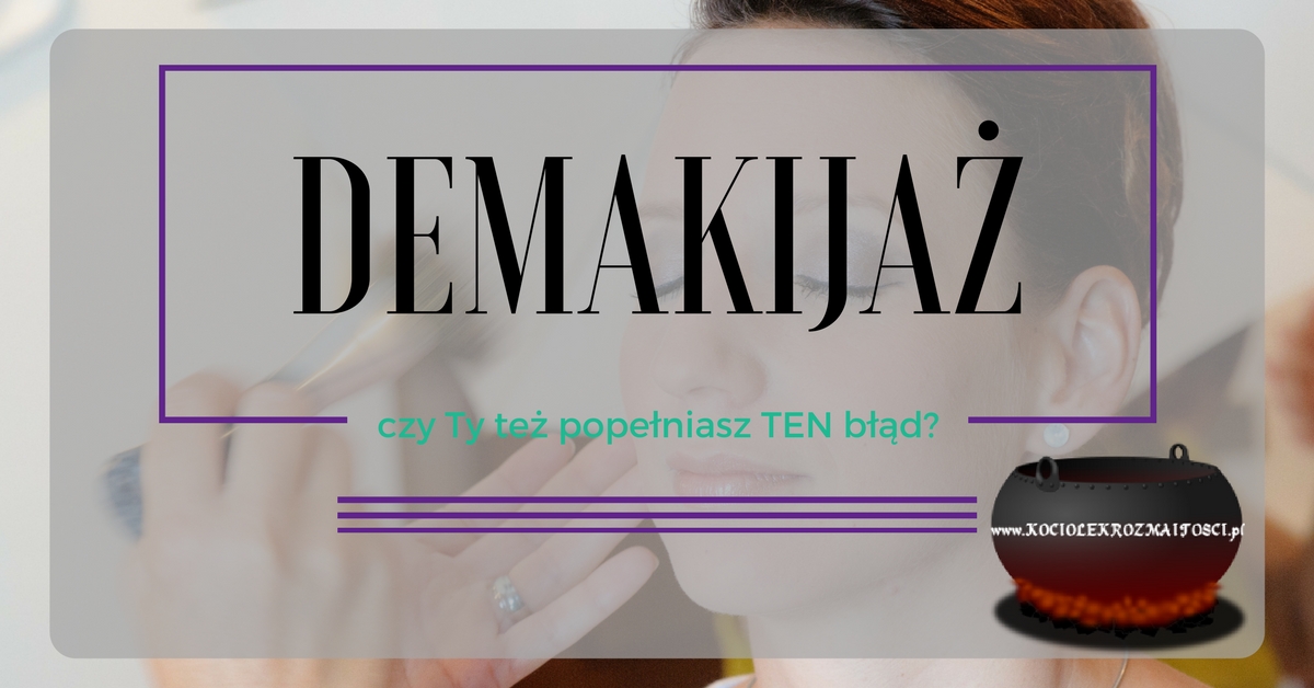 Pielęgnacja: Demakijaż - czy pamiętasz o 1 ważnej rzeczy? ~ Kociołek rozmaitości