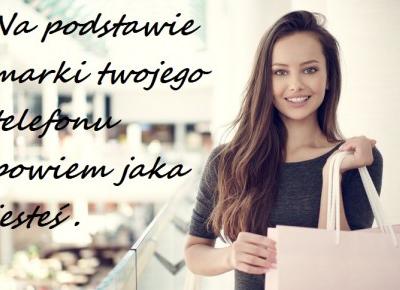 Na podstawie marki twojego telefonu powiem jaka jesteś .