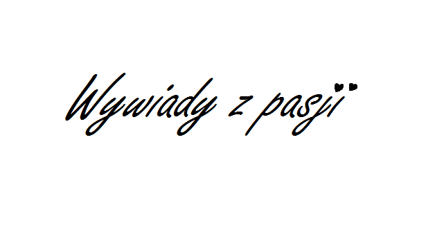 Nie każdy dostrzega piękno.: 15♛ Wywiady z pasji