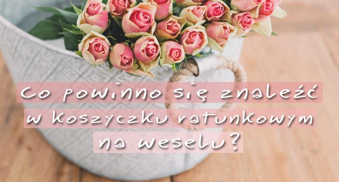 Co powinno się znaleźć w koszyczku ratunkowym na weselu? | DlaNastolatek.pl