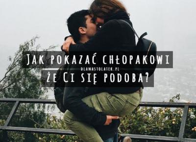 Jak pokazać chłopakowi, że Ci się podoba? | DlaNastolatek.pl