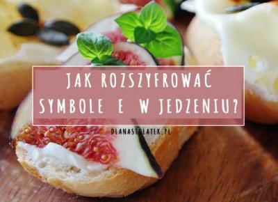 Jak rozszyfrować symbole E w jedzeniu? | DlaNastolatek.pl