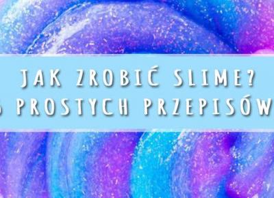 Jak zrobić slime? 5 prostych przepisów! | DlaNastolatek.pl