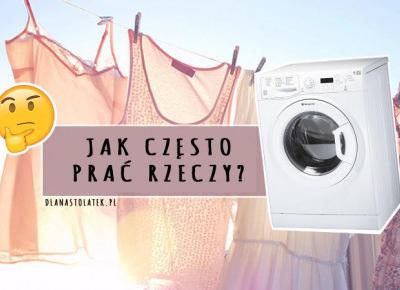 Jak często prać rzeczy? | DlaNastolatek.pl