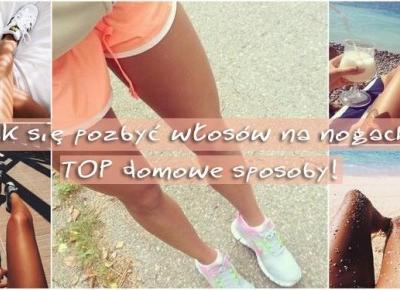 Jak się pozbyć włosów na nogach? TOP domowe sposoby! | DlaNastolatek.pl