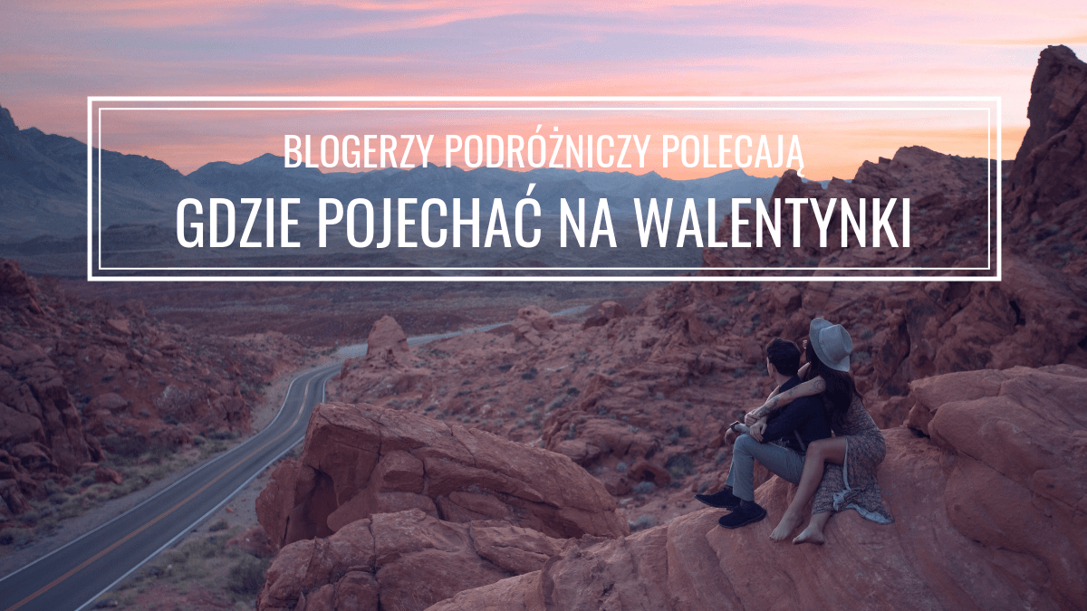 GDZIE POJECHAĆ NA WALENTYNKI? BLOGERZY PODRÓŻNICZY POLECAJĄ | NA POKŁADZIE ŻYCIA