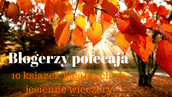 Książkowa Dusza: 10 książek idealnych na jesienne dni - Blogerzy polecają! 