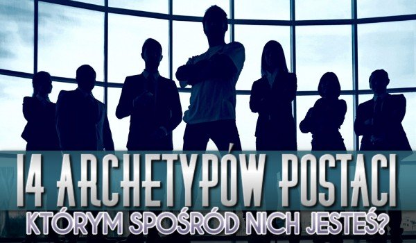 14 archetypów postaci - którym z pośród nich jesteś Ty? | sameQuizy