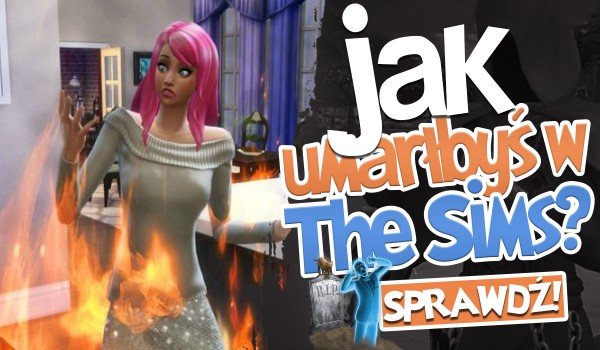 Jak umarłbyś w The Sims? | sameQuizy