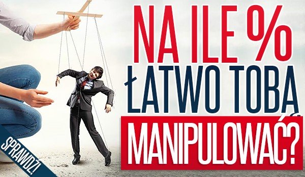 Na ile procent łatwo Tobą manipulować? | sameQuizy