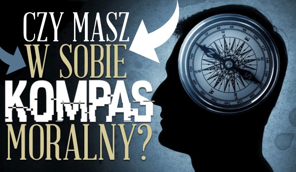 Czy masz w sobie kompas moralny?