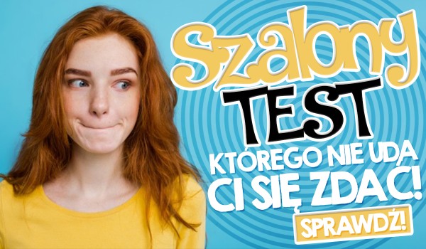 Szalony test, którego nie uda Ci się zdać!