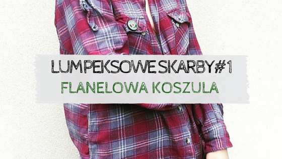 LUMPEKSOWE SKARBY #1 : FLANELOWA KOSZULA          -           flawless bananaa