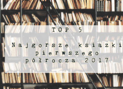 Świat ukryty w słowach: TOP 5: Najgorsze książki I półrocza 2017 