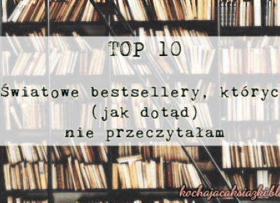 Świat ukryty w słowach: TOP 10: Światowe bestsellery, których (jak dotąd) nie przeczytałam