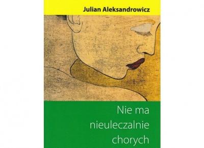 Nie ma nieuleczalnie chorych - Julian Aleksandrowicz