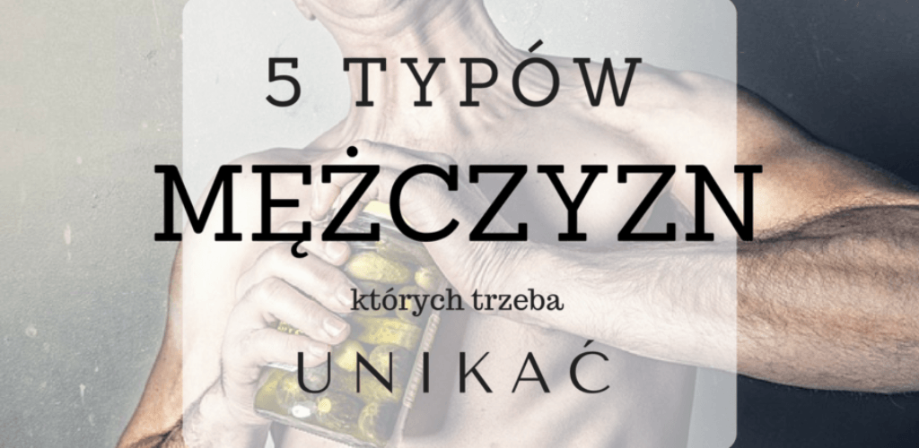 5 typów mężczyzn, których trzeba UNIKAĆ | chillife.pl