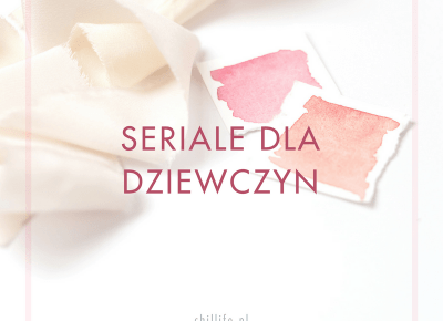 Najlepsze seriale dla dziewczyn - Netflix i nie tylko | chillife.pl