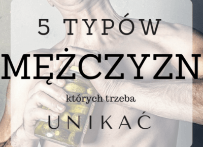 5 typów mężczyzn, których trzeba UNIKAĆ | chillife.pl