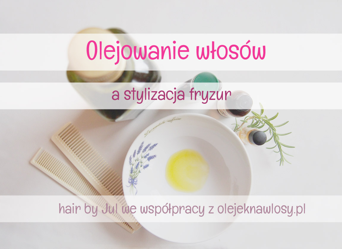 Olejowanie a stylizacja włosów - Hair by Jul- fryzury krok po kroku