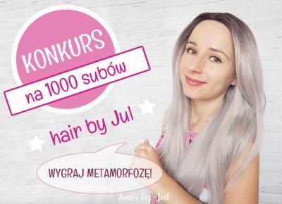 Konkurs na 1000 subów mojego kanału! Do wygrania metamorfoza :) - Hair by Jul- fryzury krok po kroku