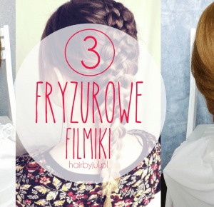 HAIR BY JUL- blog o włosach. Fryzury, tutoriale, inspiracje: 3 fryzurowe filmiki