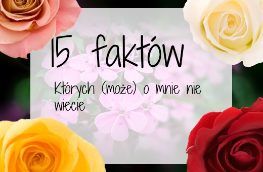 My life is Wonderful: 15 faktów których (może) o mnie nie wiecie