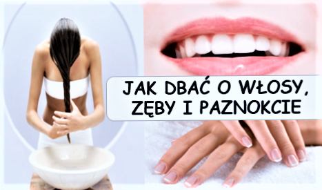 JAK DBAĆ O WŁOSY ZĘBY I PAZNOKCIE