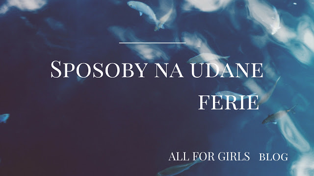 All for girls: Sposoby na udane ferie