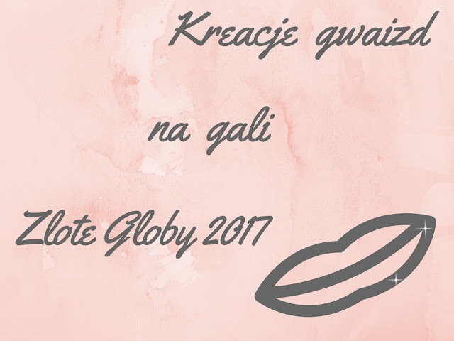 All for girls: Kreacje gwiazd na gali ZÅote Globy 2017