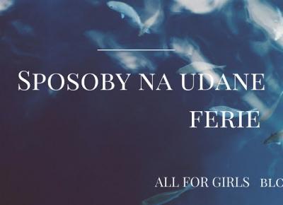 All for girls: Sposoby na udane ferie