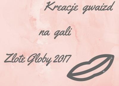 All for girls: Kreacje gwiazd na gali ZÅote Globy 2017