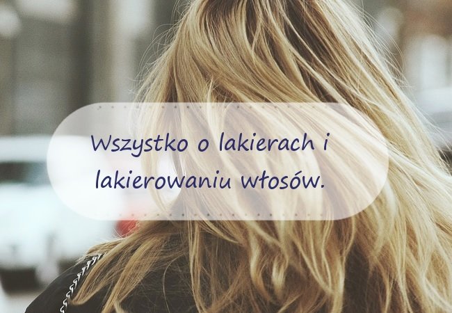 Wszystko o lakierach i lakierowaniu - Czy lakier niszczy włosy? Jak wybrać lakier? Jak lakierować włosy?