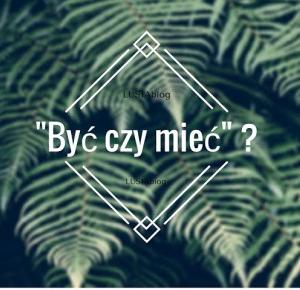 Być czy mieć ? 