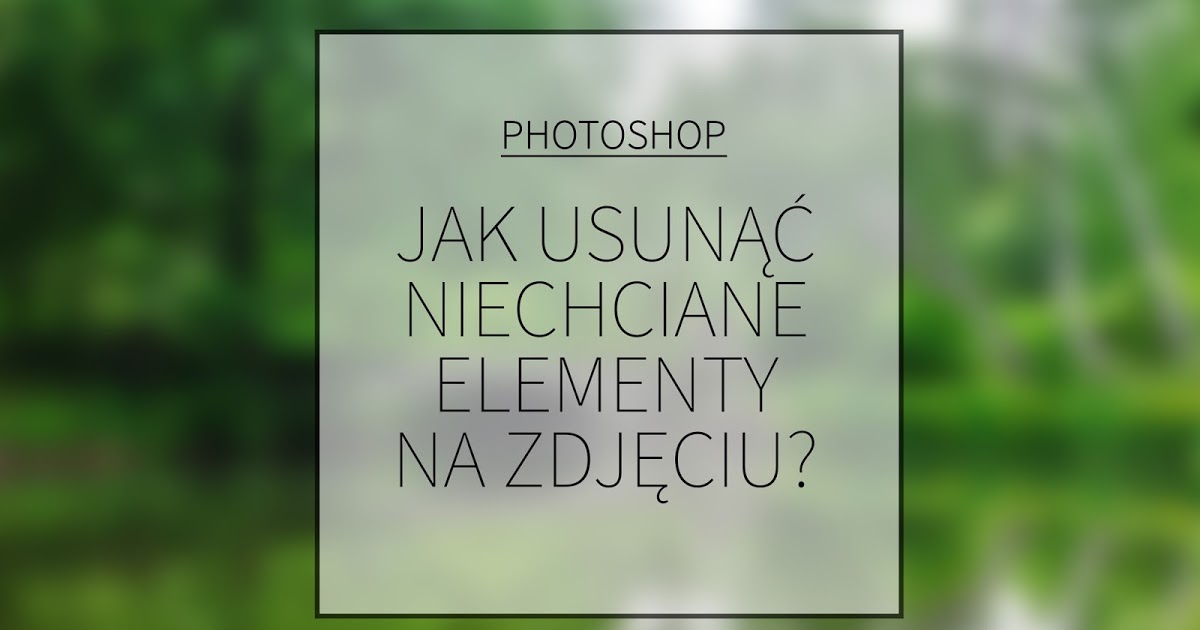 LadyAwa Blog: Jak usunąć niechciane elementy na zdjęciu w Photoshopie?