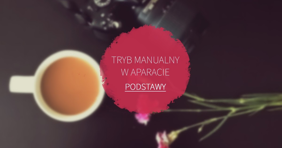 LadyAwa Blog: Tryb manualny w aparacie - podstawy