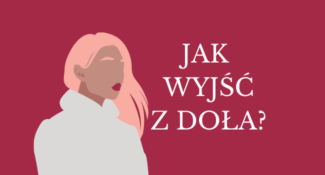 JAK WYJŚĆ Z DOŁA? Kilka rzeczy, które możesz zrobić