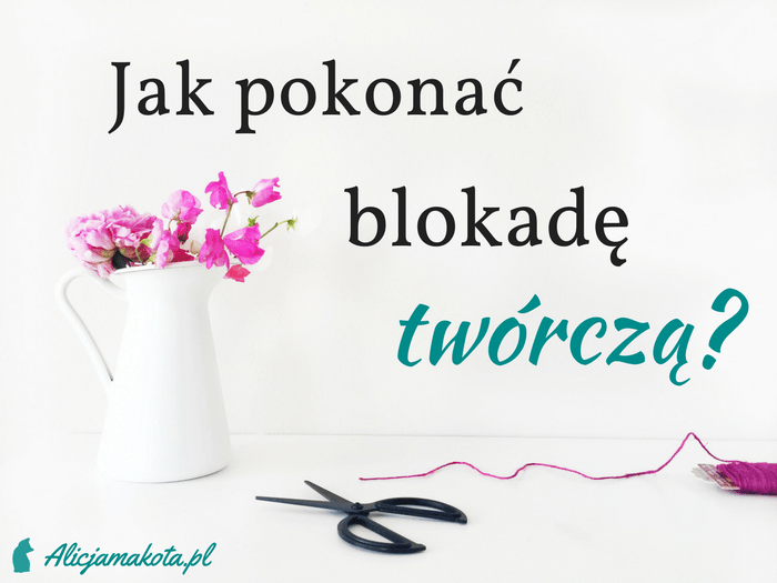 Blokada twórcza - jak ją pokonać? 2 rzeczy, które pomogą Ci ją zwalczyć