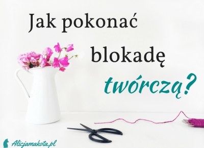 Blokada twórcza - jak ją pokonać? 2 rzeczy, które pomogą Ci ją zwalczyć