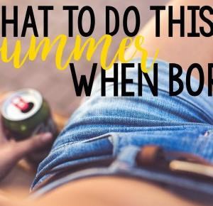 What to do this summer, when bored!