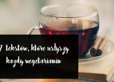 Artystycznie-Specyficznie!: 7 tekstów, które usłyszy każdy wegetarianin. 