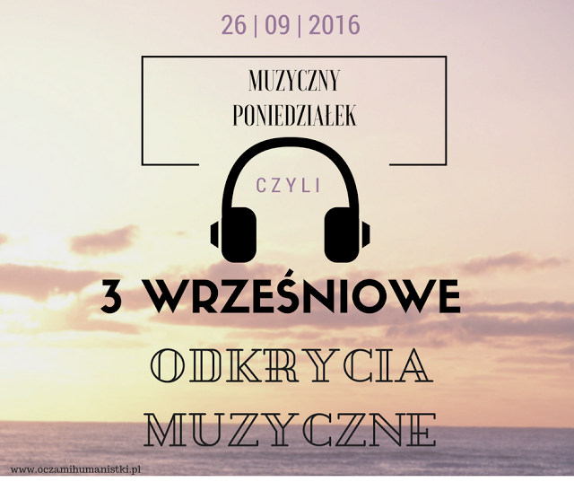 Oczami humanistki: 3 WRZEŚNIOWE ODKRYCIA MUZYCZNE