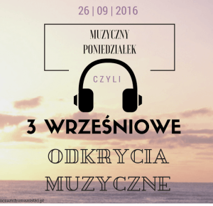 Oczami humanistki: 3 WRZEŚNIOWE ODKRYCIA MUZYCZNE