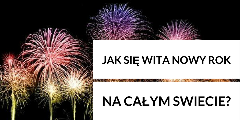  JAK WITA SIĘ NOWY ROK NA CAŁYM ŚWIECIE?